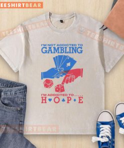 Good I'm Not Addicted To Gambling, I'm Addicted To Hope T-Shirt featuring a bold, motivational design for gamblers.