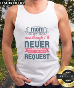 Good Mom I Love You Even Though I'll Never Accept Your Friend Request tank top design in vibrant colors.