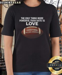 Nice ladies tee featuring 'The Only Thing More Powerful Than Hate Is Love' slogan, celebrating unity in America.