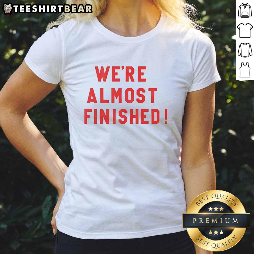 Nice We're Almost Finished Ladies Tee featuring a stylish design perfect for casual wear and everyday comfort.