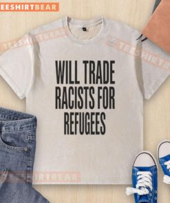 Nice Will Trade Racists For Refugees 2026 washed t-shirt showcasing a bold social justice message in a casual style.