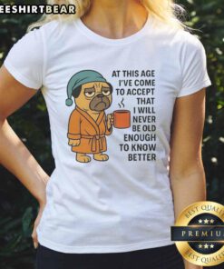 Pug ladies tee featuring the quote about never being old enough to know better, perfect for dog lovers.