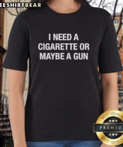 Official I Need A Cigarette Or Maybe A Gun Ladies Tee showcasing a stylish graphic t-shirt design for women.