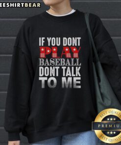 Alt Text: Official If You Don't Play Baseball Don't Talk To Me Sweatshirt showcasing a bold, sporty design for baseball fans.