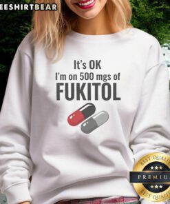 Funny sweatshirt reading 'It's OK, I'm on 500 mgs of Fukitol' for humor lovers and meme enthusiasts.