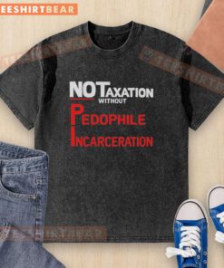 Official No Taxation Without Pedophile Incarceration washed t-shirt showcasing bold text design for activism and awareness.