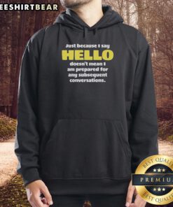Premium hoodie with 'Just Because I Say Hello Doesn't Mean I'm Prepared for Any Subsequent Conversations' design