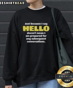 Premium sweatshirt featuring 'Just Because I Say Hello Doesnt Mean Im Prepared for Conversations' design.