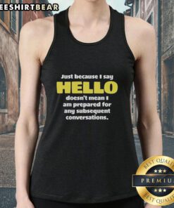 Premium tank top featuring 'Just Because I Say Hello Doesnt Mean Im Prepared for Conversations' graphic design.