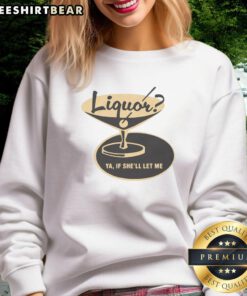 Premium Liquor Ya If Shell Let Me Sweatshirt in stylish design, perfect for casual wear and liquor enthusiasts.