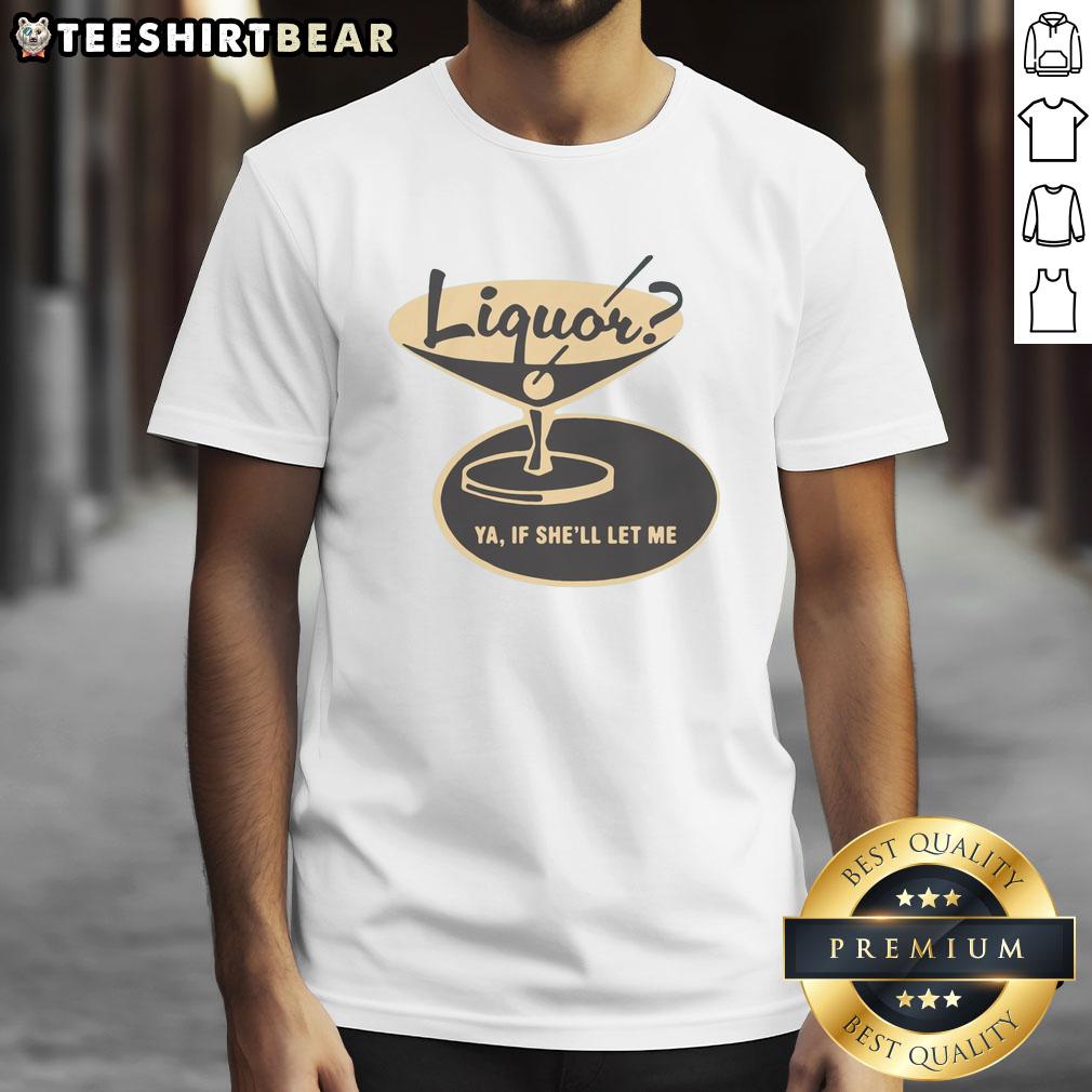 Premium Liquor Ya If She'll Let Me T-Shirt featuring a stylish design perfect for casual wear and liquor enthusiasts.