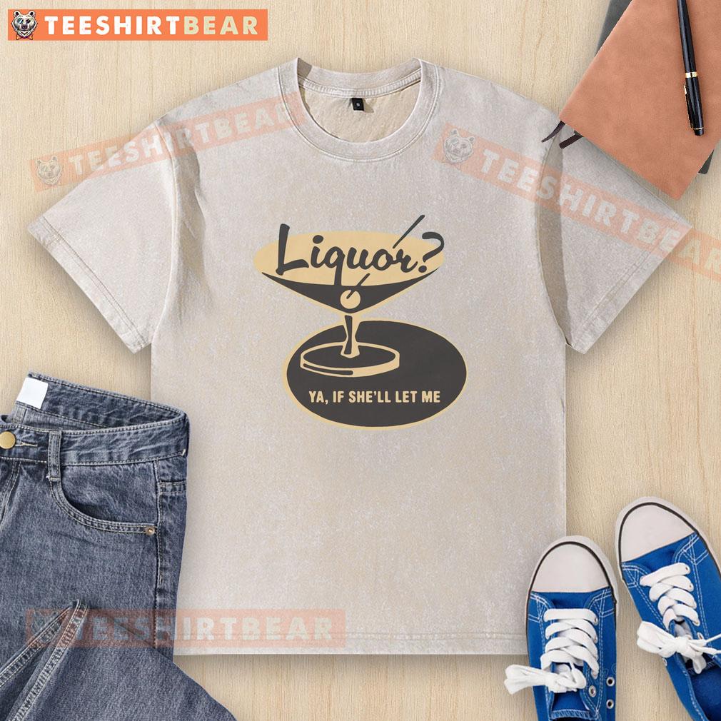 Premium Liquor Ya If Shell Let Me Washed T-Shirt featuring a stylish design for casual wear and liquor enthusiasts.