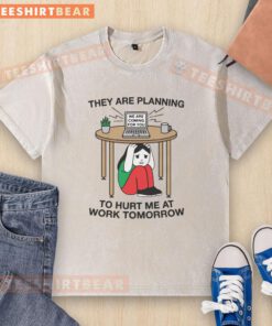Premium washed t-shirt featuring the phrase 'They are planning to hurt me at work tomorrow' in bold lettering.