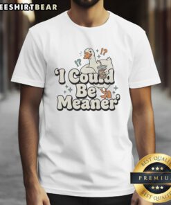 Pretty Goose I Could Be Meaner T-Shirt featuring a playful goose design, perfect for casual wear and animal lovers.