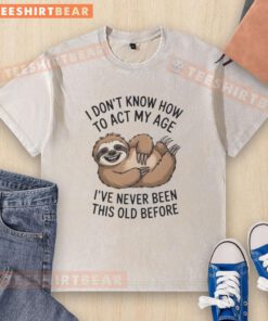 Pretty sloth graphic tee with 'I don't know how to act my age, I've never been this old before' slogan.
