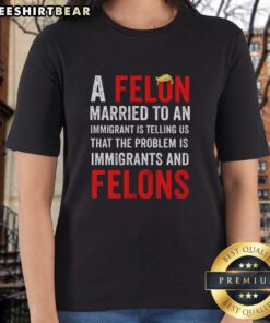 Top A Felon Married to an Immigrant expresses views on immigrants and felons in a humorous ladies' tee design.