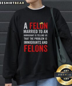 Sweatshirt featuring 'Top A Felon Married to an Immigrant' statement, addressing issues of immigrants and felons.