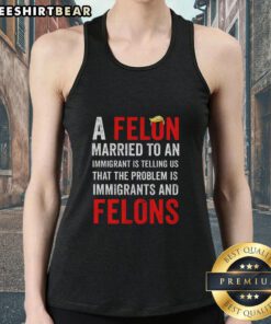 Top featuring 'A Felon Married To An Immigrant' design, highlighting issues of immigrants and felons in society.
