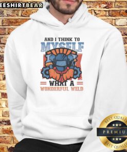 Top-and-I-Think-To-Myself-What-A-Wonderful-Weld hoodie featuring a vibrant design for welding enthusiasts.