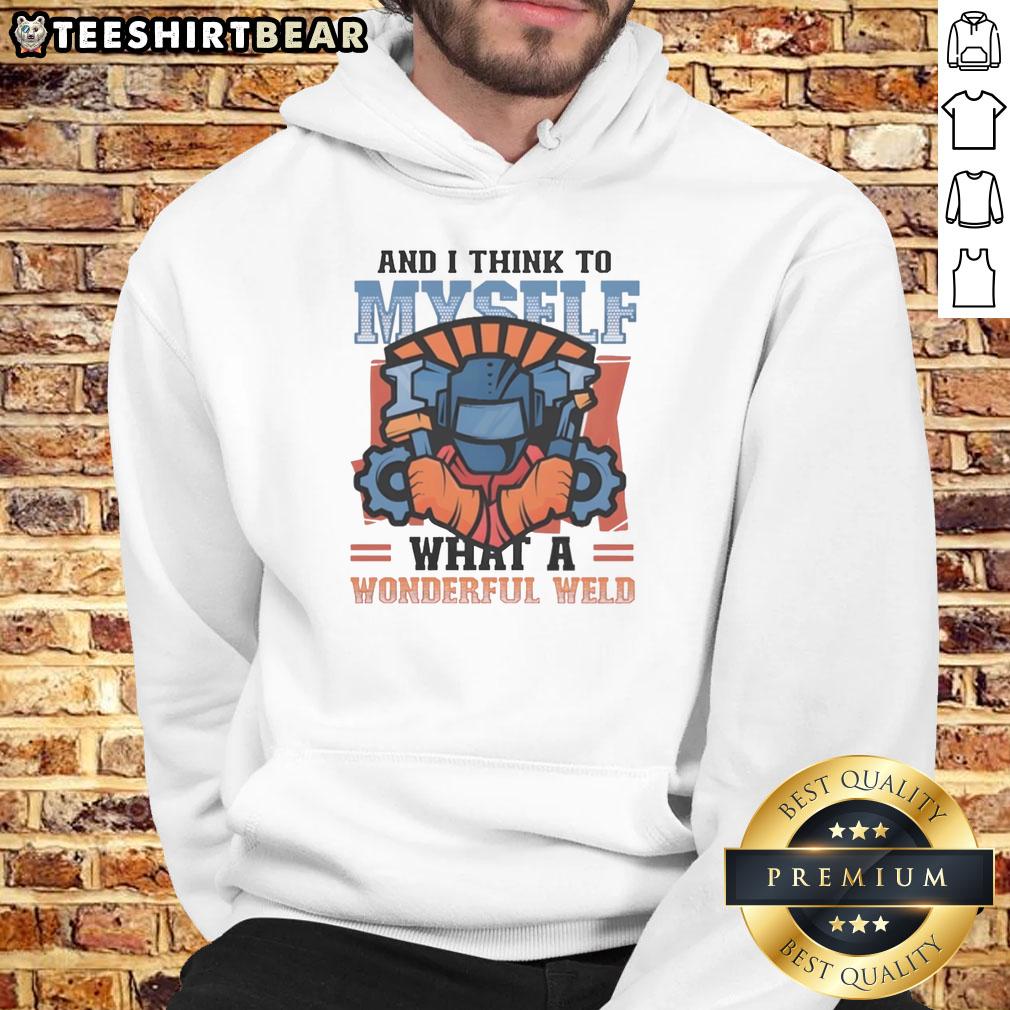 Top-and-I-Think-To-Myself-What-A-Wonderful-Weld hoodie featuring a vibrant design for welding enthusiasts.