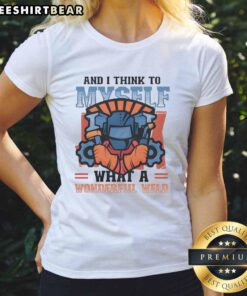 Top And I Think To Myself What A Wonderful Weld Ladies Tee featuring a stylish design for welding enthusiasts.