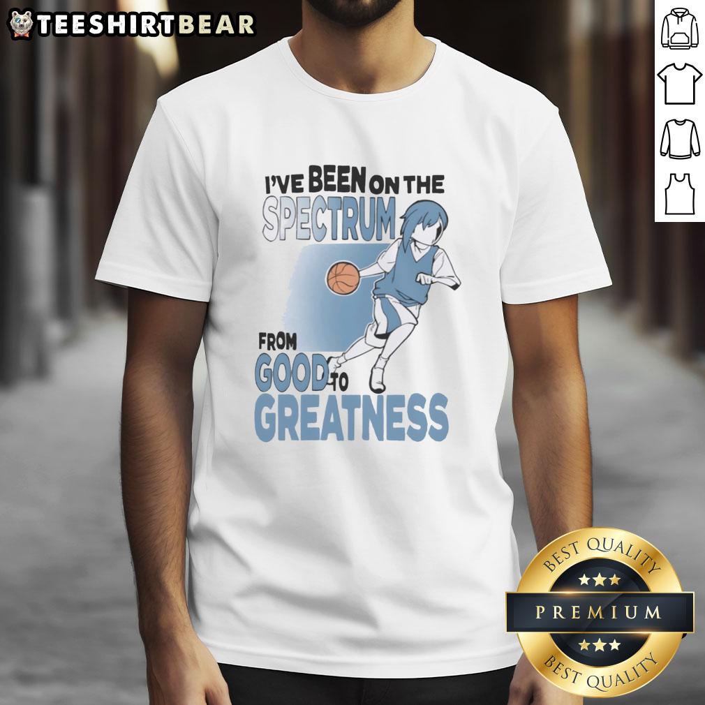 Top I've Been On The Spectrum From Goodfo Greatness T-Shirt