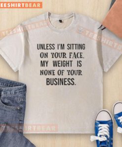 Washed t-shirt with humorous quote: 'Unless I'm sitting on your face, my weight is none of your business.'