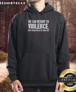Alt Text: Black hoodie with 'We Can Resort To Violence But I'm Better At It Than You' graphic print, trendy streetwear style.