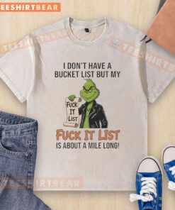 Awesome Grinch t-shirt featuring 'I Dont Have a Bucket List, But My Fuck-It List is a Mile Long' design.