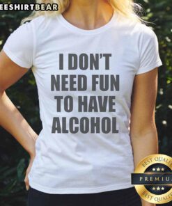 Funny ladies tee featuring 'Awesome I Don't Need Fun To Have Alcohol' design, perfect for casual outings and parties.