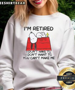 Awesome Snoopy and Woodstock sweatshirt with 'I'm Retired, I Don't Have To, I Don't Want To, You Can't Make Me' slogan.