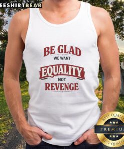 Good Be Glad We Want Equality Not Revenge Tank Top featuring a bold equality message on a stylish tank top design.