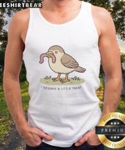 Alt Text: Cute bird holding a worm on a 'Good I Deserve A Little Treat' tank top, perfect for casual wear.