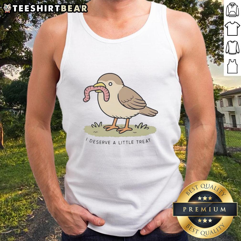 Alt Text: Cute bird holding a worm on a 'Good I Deserve A Little Treat' tank top, perfect for casual wear.