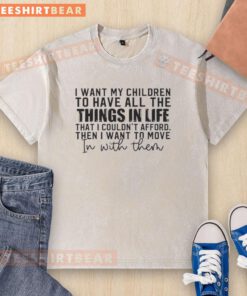 Washed t-shirt with the phrase 'I Want My Children To Have All The Things In Life, Then I Want To Move In' printed.