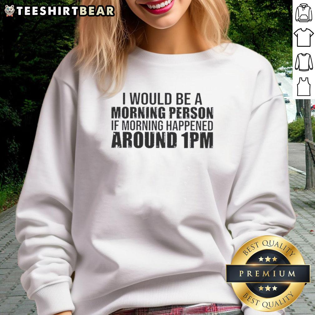 Cozy sweatshirt with 'Good, I Would Be a Morning Person If Morning Happened Around 1 PM' design, perfect for late risers.