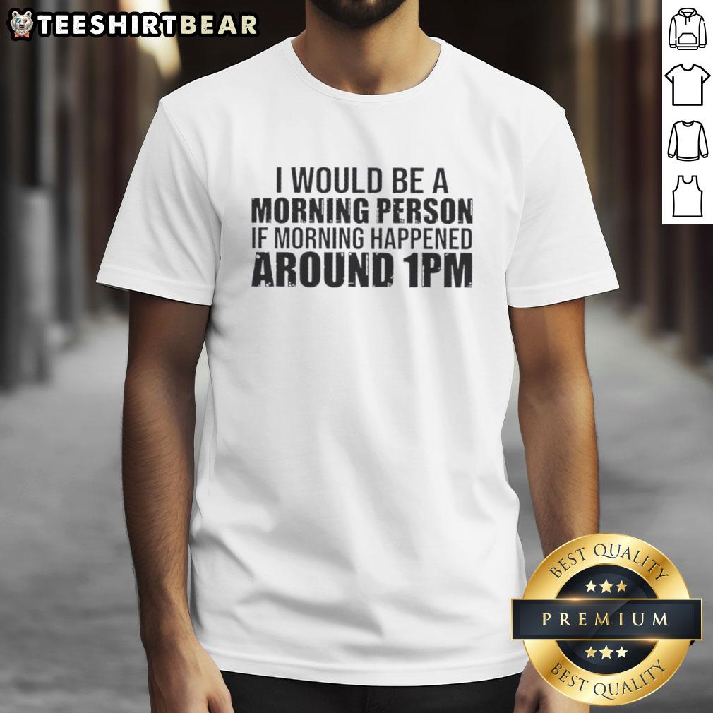 Funny 'Good I Would Be A Morning Person If Morning Happened Around 1PM' t-shirt design for late risers and humor lovers.