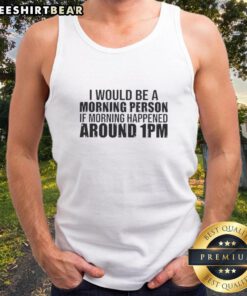 Good I Would Be A Morning Person If Morning Happened Around 1pm Tank Top design featuring a playful morning quote.