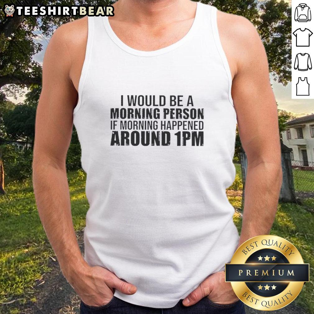 Good I Would Be A Morning Person If Morning Happened Around 1pm Tank Top design featuring a playful morning quote.