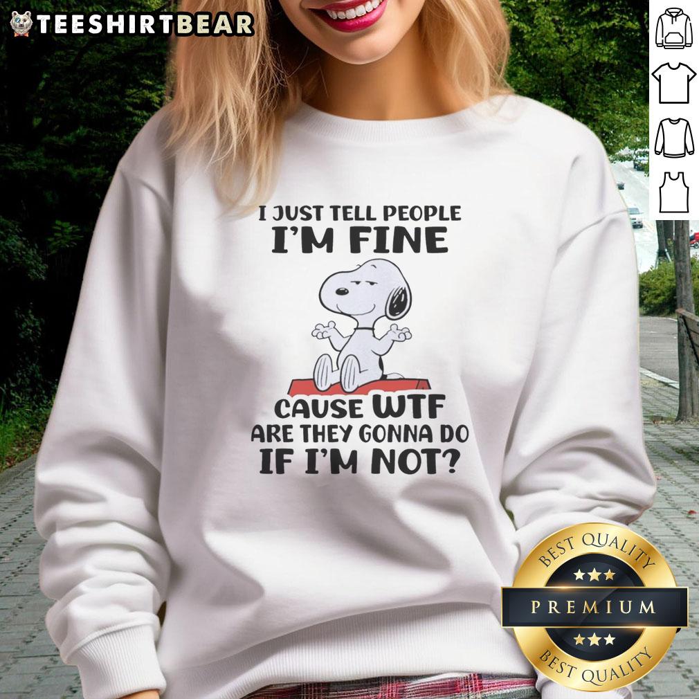Good Snoopy sweatshirt with text 'I Just Tell People I'm Fine, Cause Wtf Are They Gonna Do If I'm Not' in bold letters.