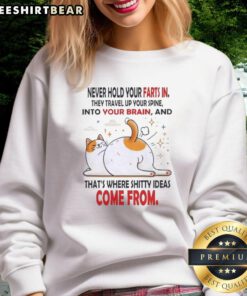 Funny sweatshirt featuring a cat and the quote: 'Never hold your farts in, that's where shitty ideas come from.'
