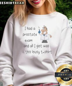 Funny sweatshirt saying 'I Had A Prostate Exam And All I Got Was This Lousy Sweatshirt' with a doctor pointing.