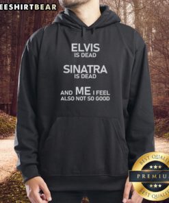 Alt Text: Stylish hoodie featuring the phrase 'Elvis is dead, Sinatra is dead, and me, I feel not so good' for music lovers.