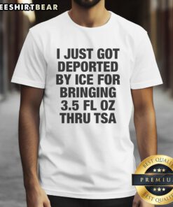 Funny 'Nice I Just Got Deported By ICE For Bringing 3.5 Fl Oz Thru TSA' t-shirt design, highlighting TSA liquid restrictions.