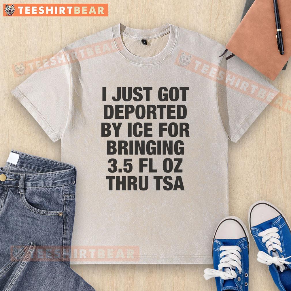 Funny 'Nice, I Just Got Deported by ICE' T-shirt featuring TSA and 3.5 fl oz graphic, perfect for humor in travel.