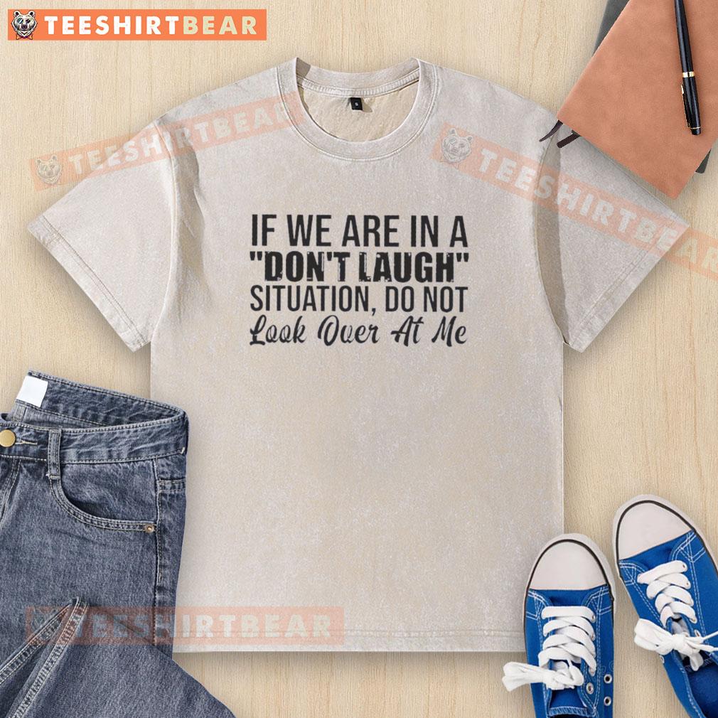 Washed t-shirt featuring 'Nice If We Are In A Don't Laugh Situation, Do Not Look Over At Me' quote for humor lovers.