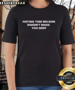Official Hating Tom Wilton Doesn't Make You Deep Ladies Tee featuring bold text on a stylish women's t-shirt.