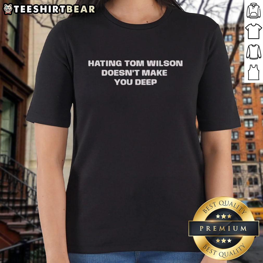 Official Hating Tom Wilton Doesn't Make You Deep Ladies Tee featuring bold text on a stylish women's t-shirt.