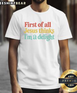 Alt Text: Original 'First Of All Jesus Thinks I'M A Delight' colorful text t-shirt design on a white background.