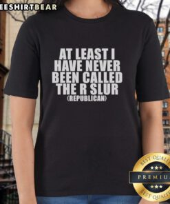 Premium Republican At Least I Have Never Been Called The R Slur Ladies Tee featuring bold text on a stylish shirt.